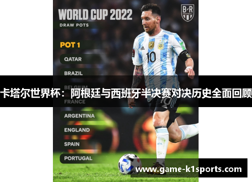 卡塔尔世界杯：阿根廷与西班牙半决赛对决历史全面回顾