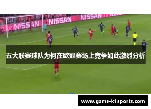 五大联赛球队为何在欧冠赛场上竞争如此激烈分析