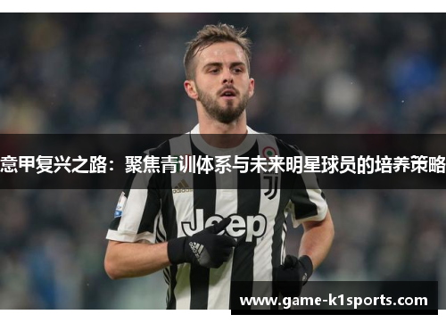 意甲复兴之路：聚焦青训体系与未来明星球员的培养策略