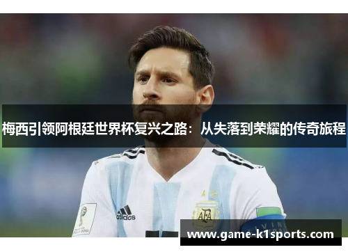 梅西引领阿根廷世界杯复兴之路：从失落到荣耀的传奇旅程