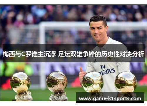 梅西与C罗谁主沉浮 足坛双雄争锋的历史性对决分析