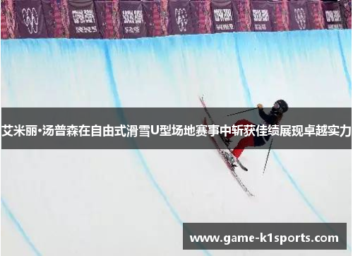 艾米丽·汤普森在自由式滑雪U型场地赛事中斩获佳绩展现卓越实力