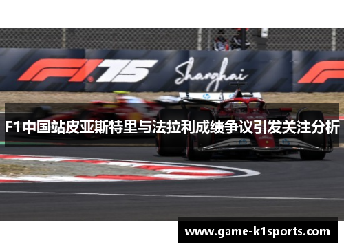 F1中国站皮亚斯特里与法拉利成绩争议引发关注分析