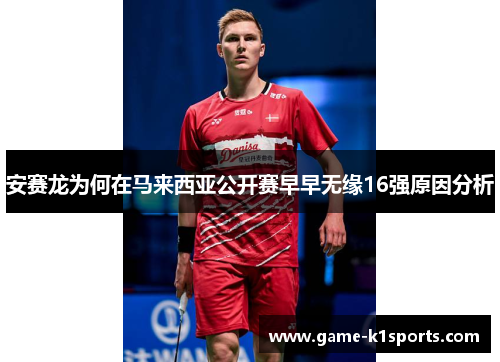 安赛龙为何在马来西亚公开赛早早无缘16强原因分析