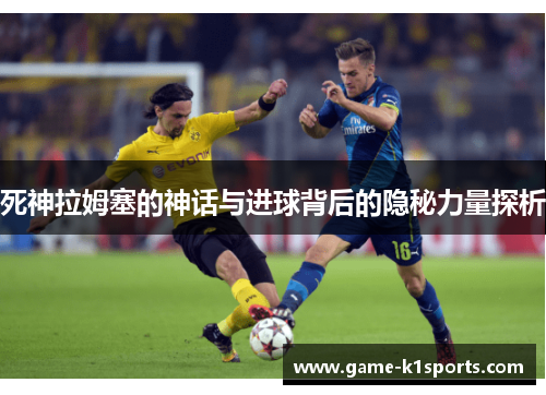 死神拉姆塞的神话与进球背后的隐秘力量探析