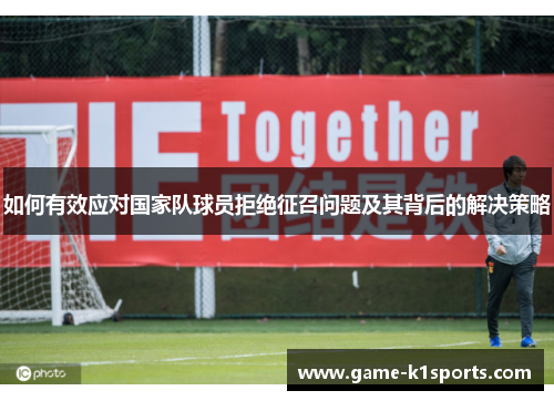 如何有效应对国家队球员拒绝征召问题及其背后的解决策略