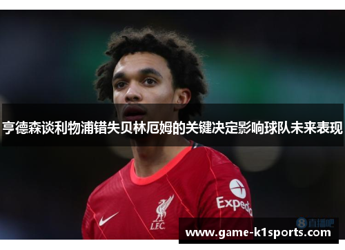 亨德森谈利物浦错失贝林厄姆的关键决定影响球队未来表现
