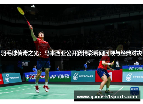 羽毛球传奇之光：马来西亚公开赛精彩瞬间回顾与经典对决