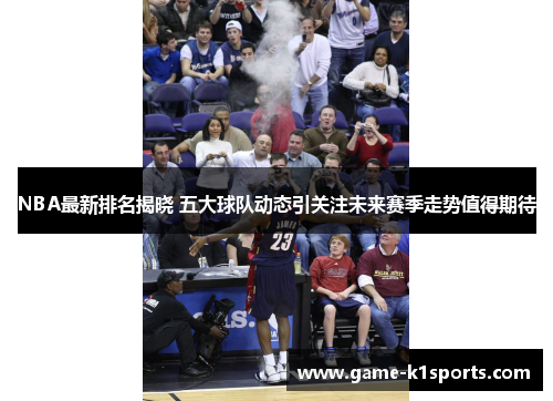 NBA最新排名揭晓 五大球队动态引关注未来赛季走势值得期待