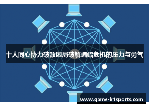 十人同心协力破敌困局破解蝙蝠危机的压力与勇气