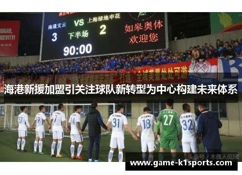 海港新援加盟引关注球队新转型为中心构建未来体系