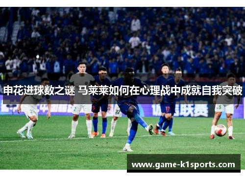 申花进球数之谜 马莱莱如何在心理战中成就自我突破