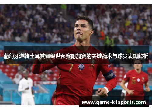 葡萄牙逆转土耳其晋级世预赛附加赛的关键战术与球员表现解析