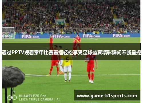 通过PPTV观看意甲比赛直播轻松享受足球盛宴精彩瞬间不断呈现