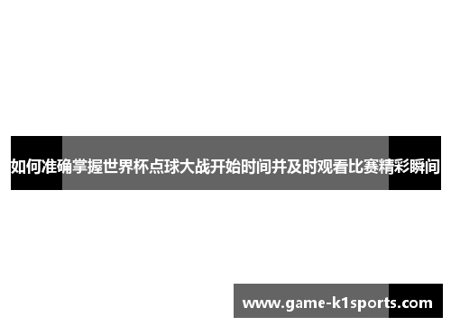 如何准确掌握世界杯点球大战开始时间并及时观看比赛精彩瞬间