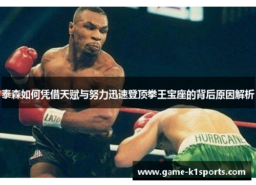 泰森如何凭借天赋与努力迅速登顶拳王宝座的背后原因解析